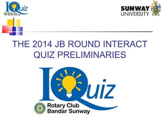THE 2014 JB ROUND INTERACT
QUIZ PRELIMINARIES
 