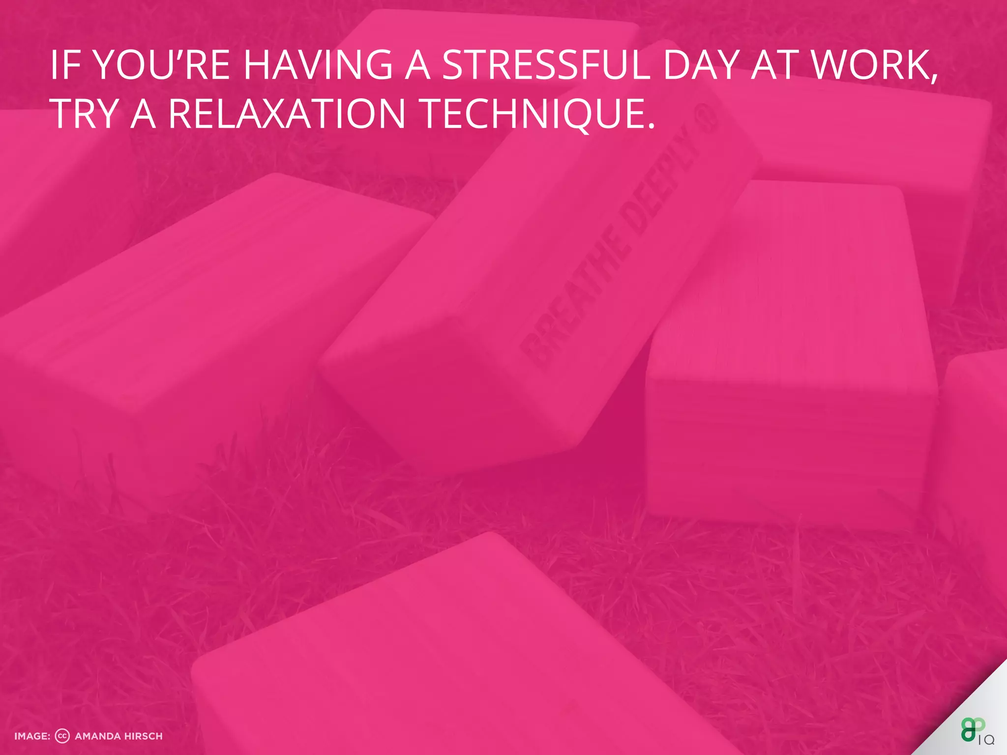 If you’re having a stressful day at work, try a
relaxation technique.
 