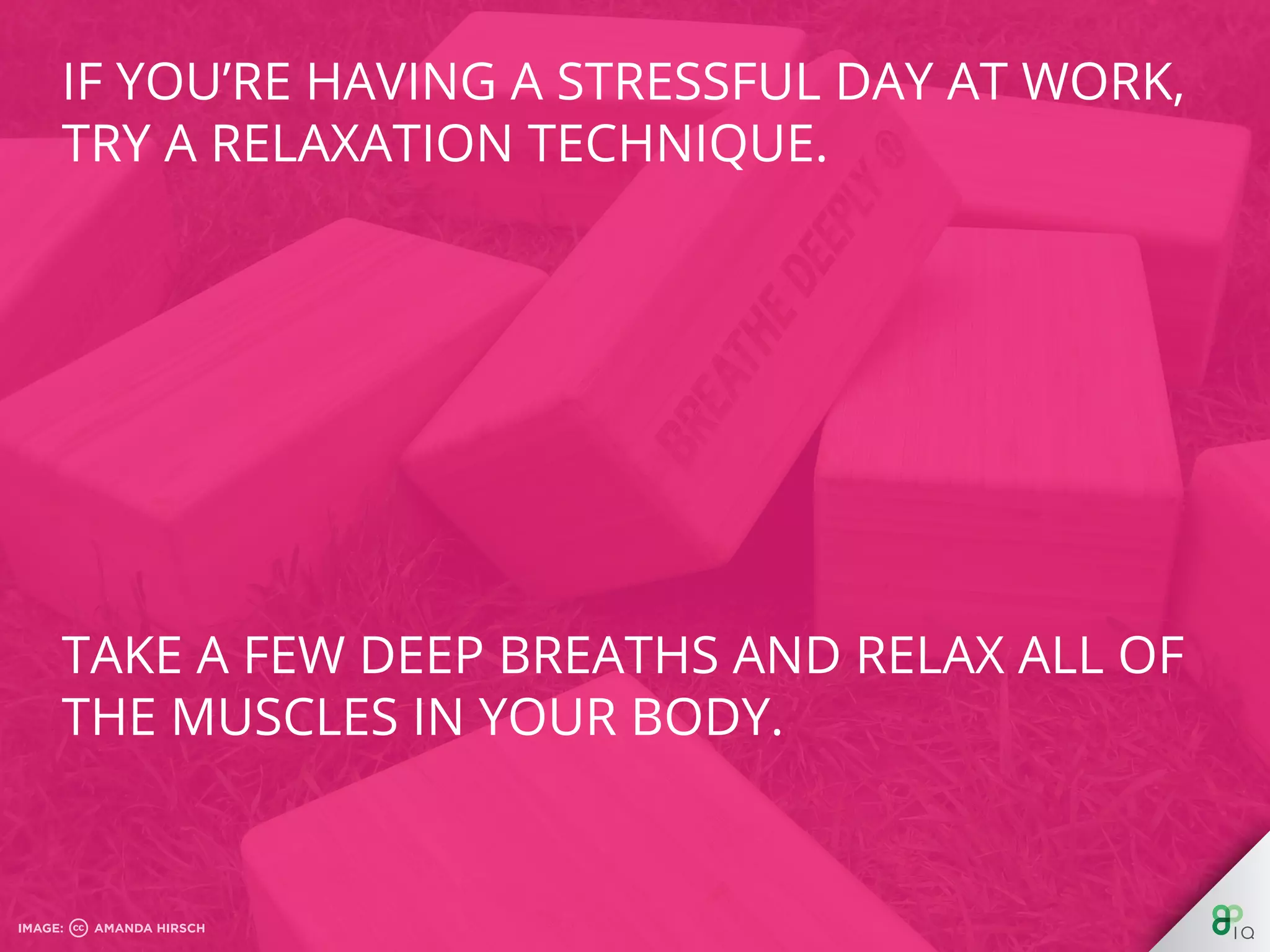 Take a few deep breaths and relax all of the
muscles in your body.
 