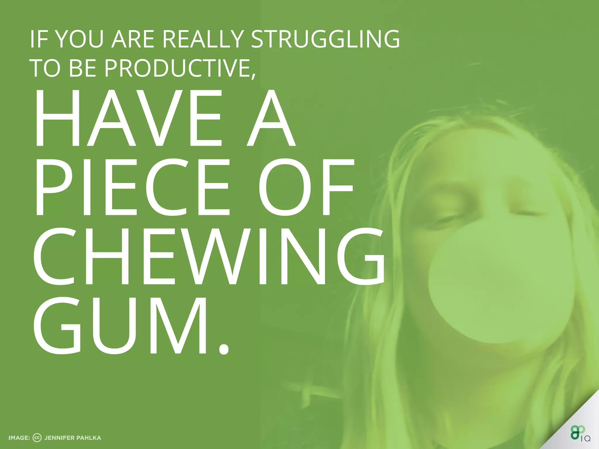 If you are really struggling to be
productive, have a piece of
chweing gum.
 