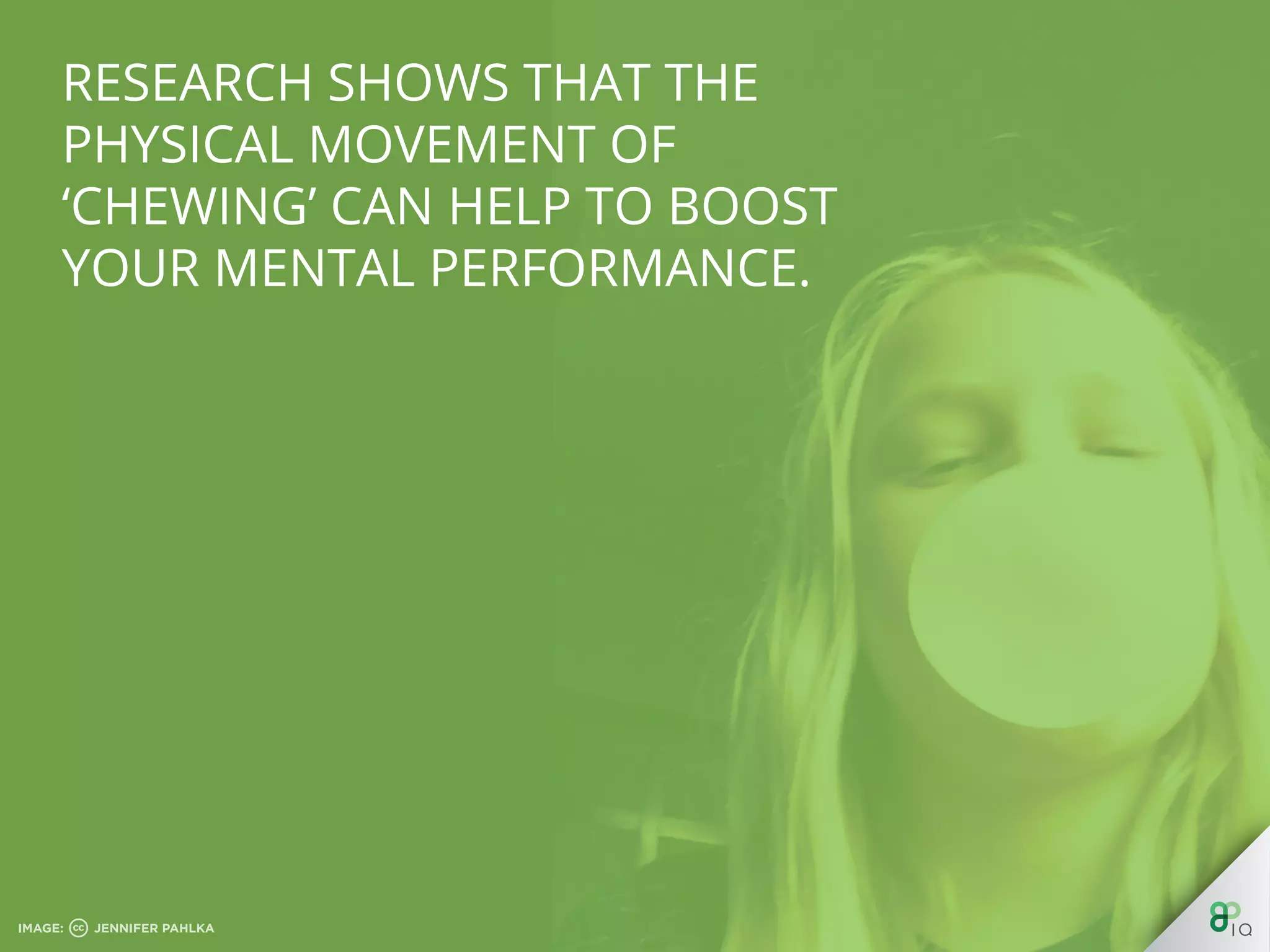 Research shows that the physical
movement of ‘chewing’ can help to
boost your mental performance.
 