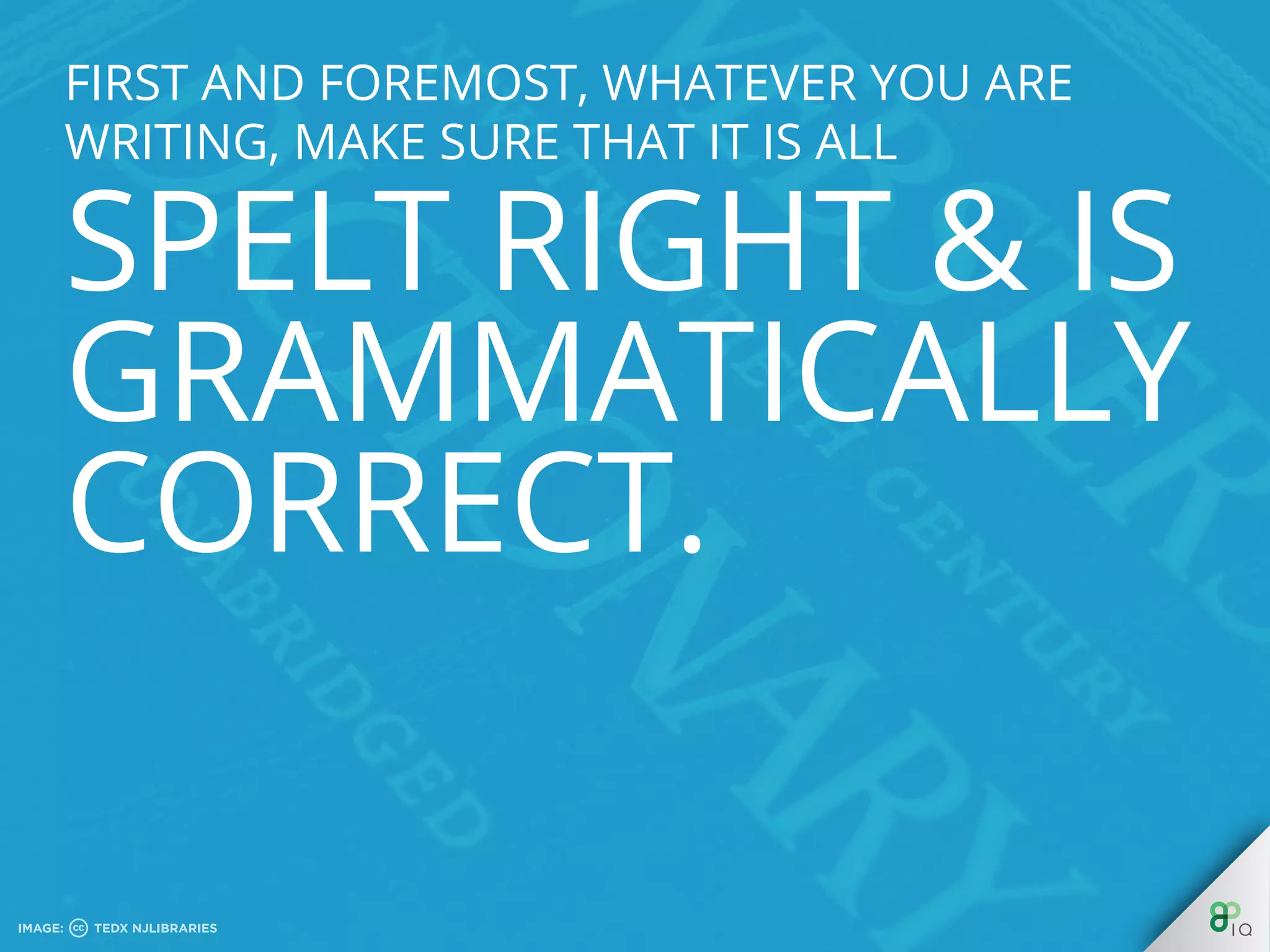 First and foremost, whatever you are writing,
make sure that it is all spelt right & is
grammatically correct.
 