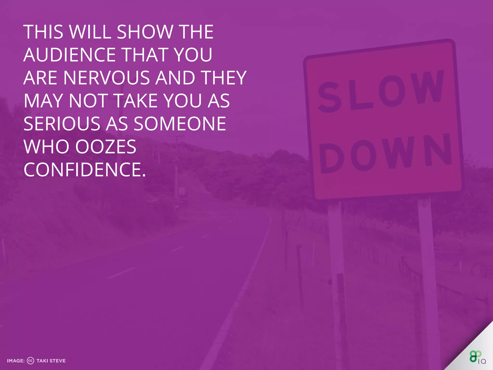 This will show the
audience that you are
nervous and they may
not take you as serious
as someone who oozes
conﬁdence.
 