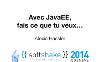 Avec JavaEE, 
fais ce que tu veux… 
Alexis Hassler 
 