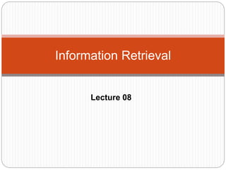 Lecture 08
Information Retrieval
 