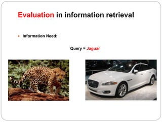 Evaluation in information retrieval
 Information Need:
Query = Jaguar
 