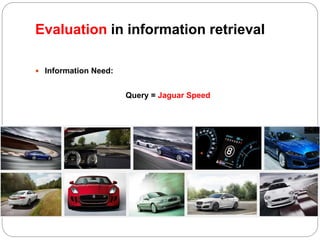 Evaluation in information retrieval
 Information Need:
Query = Jaguar Speed
 