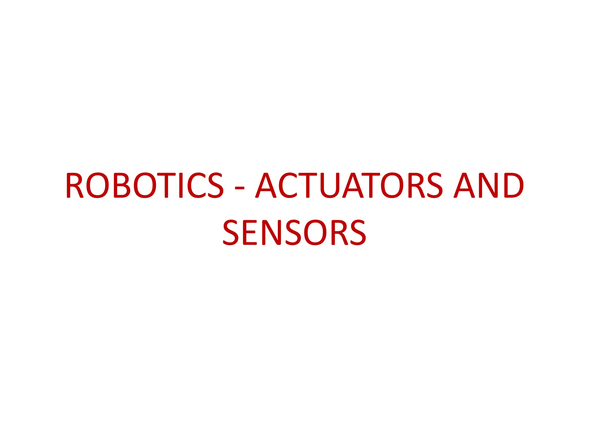 ROBOTICS - ACTUATORS AND
SENSORS
 