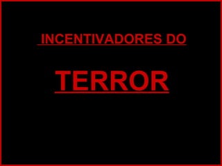 INCENTIVADORES DOINCENTIVADORES DO
TERRORTERROR
 