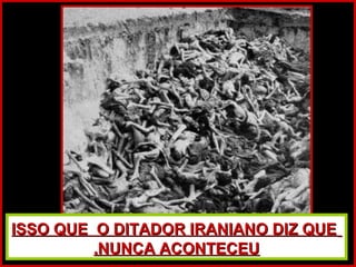 ISSO QUE O DITADOR IRANIANO DIZ QUEISSO QUE O DITADOR IRANIANO DIZ QUE
NUNCA ACONTECEUNUNCA ACONTECEU..
 