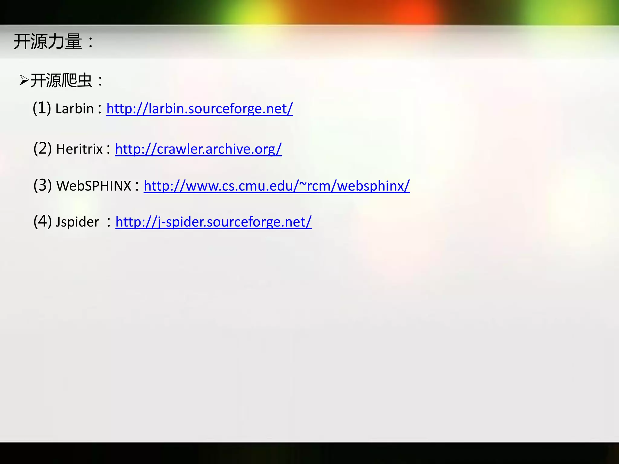 开源力量：

开源爬虫：
 (1) Larbin : http://larbin.sourceforge.net/

 (2) Heritrix : http://crawler.archive.org/

 (3) WebSPHINX : http://www.cs.cmu.edu/~rcm/websphinx/

 (4) Jspider : http://j-spider.sourceforge.net/
 