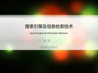 搜索引擎及信息检索技术
 Search Engine & Information Retrieval


              杨 逍

         2010年12月4日
 