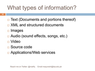 What types of information?Text (Documents and portions thereof)XML and structured documentsImagesAudio (sound effects, songs, etc.) VideoSource codeApplications/Web services22Reach me on Twitter: @matifq     Email maqureshi@iba.edu.pk