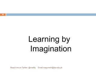 Learning by Imagination38Reach me on Twitter: @matifq     Email maqureshi@iba.edu.pk