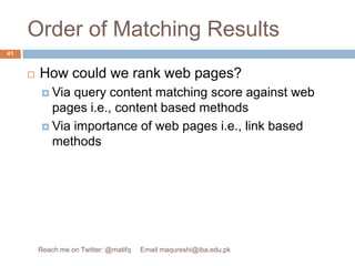 Order of Matching ResultsHow could we rank web pages? Via query content matching score against web pages i.e., content based methods Via importance of web pages i.e., link based methods41Reach me on Twitter: @matifq     Email maqureshi@iba.edu.pk