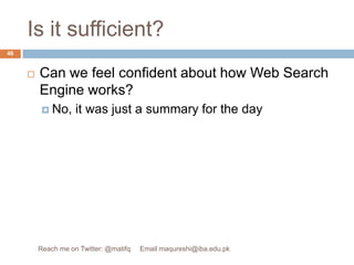 Is it sufficient?Can we feel confident about how Web Search Engine works?No, it was just a summary for the day46Reach me on Twitter: @matifq     Email maqureshi@iba.edu.pk