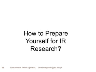 How to Prepare Yourself for IR Research?60Reach me on Twitter: @matifq     Email maqureshi@iba.edu.pk