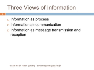 Three Views of InformationInformation as processInformation as communicationInformation as message transmission and reception8Reach me on Twitter: @matifq     Email maqureshi@iba.edu.pk