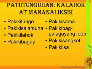 Patutunguhan: kalahok
at mananaliksik
• Pakikitungo
• Pakikisalamuha
• Pakikilahok
• Pakikibagay
• Pakikisama
• Pakikipag-
palagayang loob
• Pakikisangkot
• Pakikiisa
 