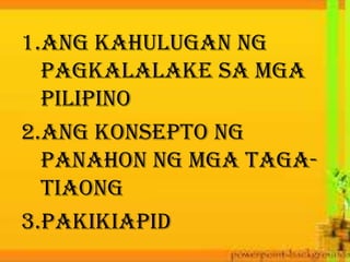 1.Ang Kahulugan ng
Pagkalalake sa mga
Pilipino
2.Ang Konsepto ng
Panahon ng mga Taga-
Tiaong
3.Pakikiapid
 