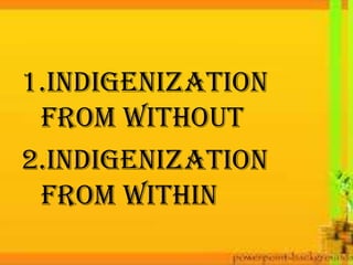 1.Indigenization
from without
2.Indigenization
from within
 