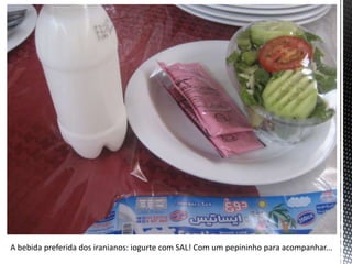 A bebida preferida dos iranianos: iogurte com SAL! Com um pepininho para acompanhar...
 