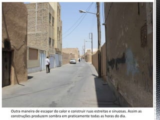 Outra maneira de escapar do calor e construir ruas estreitas e sinuosas. Assim as
construções produzem sombra em praticamente todas as horas do dia.
 