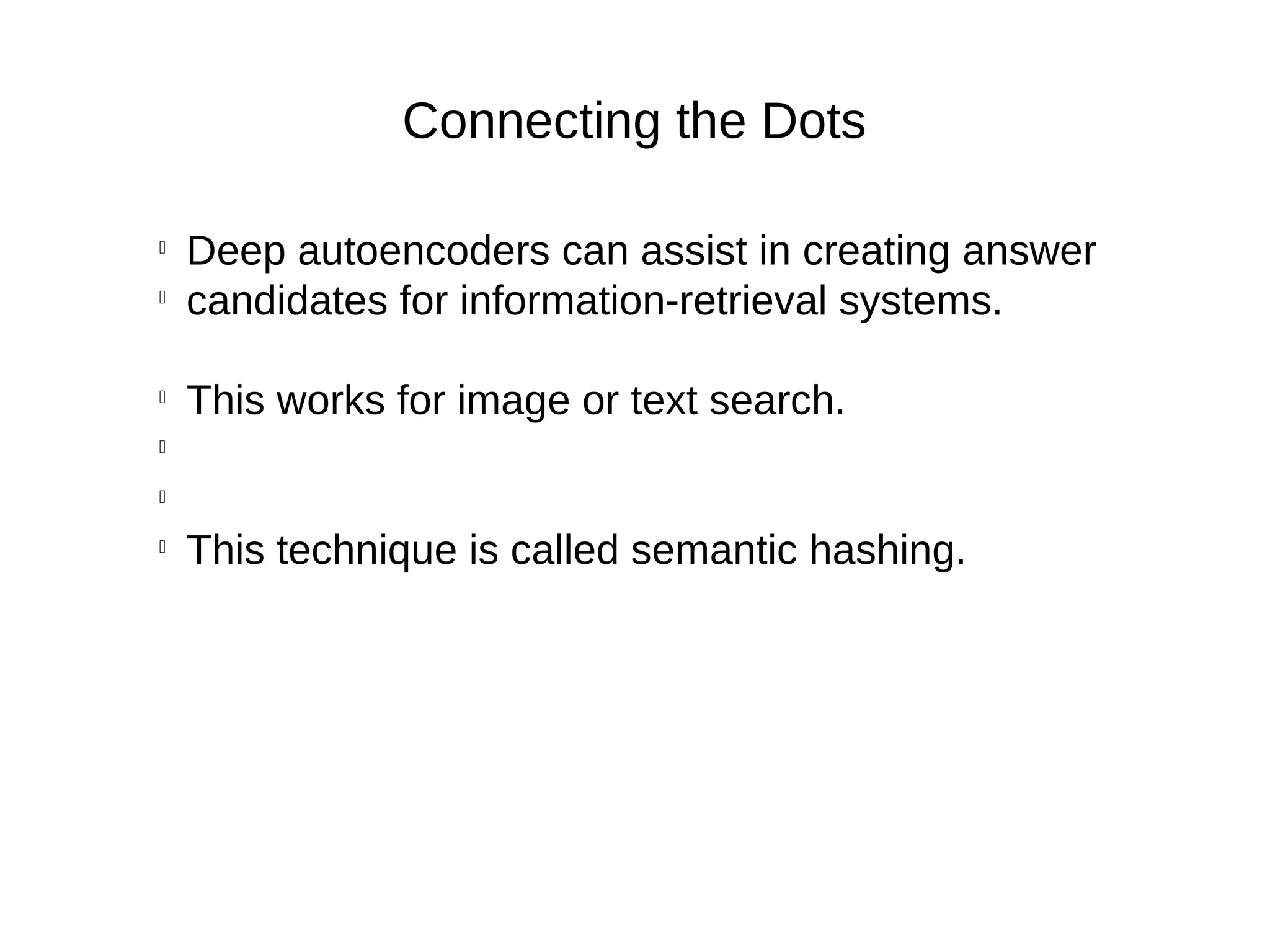 Connecting the Dots

Deep autoencoders can assist in creating answer

candidates for information-retrieval systems.

This works for image or text search.



This technique is called semantic hashing.
 