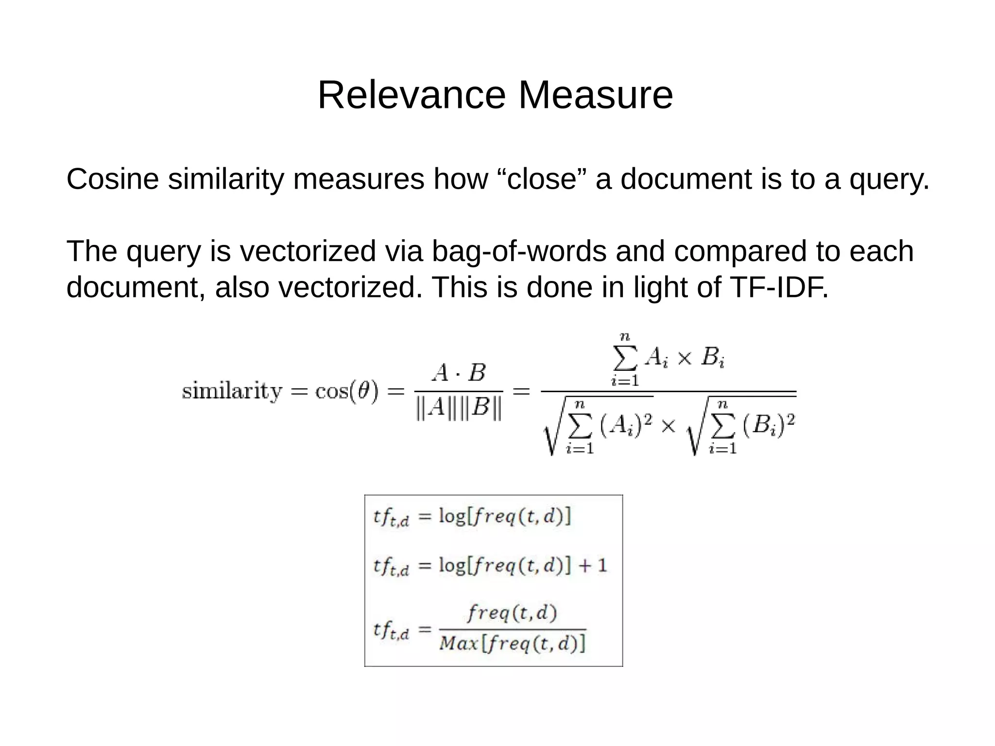 Relevance Measure
Cosine similarity measures how “close” a document is to a query.
The query is vectorized via bag-of-words and compared to each
document, also vectorized. This is done in light of TF-IDF.
 