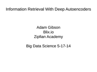 Information Retrieval With Deep Autoencoders
Adam Gibson
Blix.io
Zipfian Academy
Big Data Science 5-17-14
 