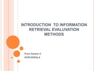 INTRODUCTION TO INFORMATION
RETRIEVAL EVALUVATION
METHODS
Prem Sankar C
IIITM KERALA
 