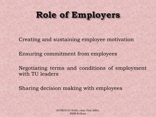 Creating and sustaining employee motivation
 Ensuring commitment from employees
 Negotiating terms and conditions of employment
with TU leaders
 Sharing decision making with employees
05/14/15 14
SUPROVAT BASU--Asst. Prof.-MBA,
RERF,Kolkata
 