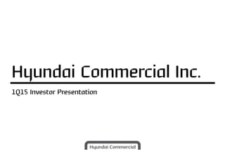 1Q15 Investor Presentation
Hyundai Commercial Inc.
 