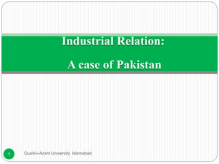 Industrial Relation:
A case of Pakistan
Quaid-i-Azam University, Islamabad1
 