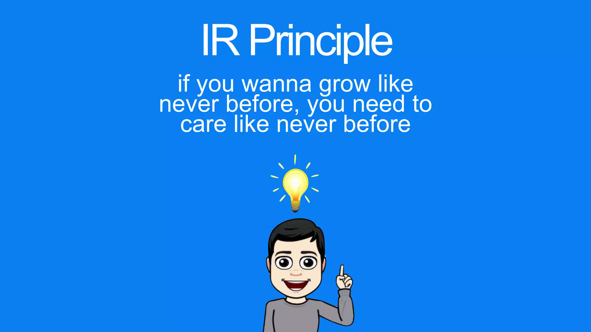 IR Principle
if you wanna grow like
never before, you need to
care like never before
 