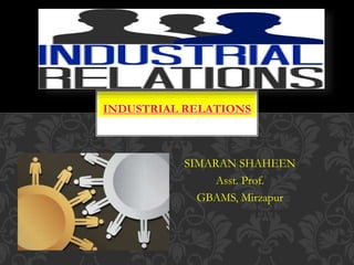 SIMARAN SHAHEEN
Asst. Prof.
GBAMS, Mirzapur
INDUSTRIAL RELATIONS
 