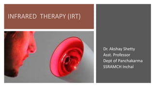 INFRARED THERAPY (IRT)
Dr. Akshay Shetty
Asst. Professor
Dept of Panchakarma
SSRAMCH Inchal
 