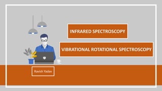 INFRARED SPECTROSCOPY
Ravish Yadav
VIBRATIONAL ROTATIONAL SPECTROSCOPY
 