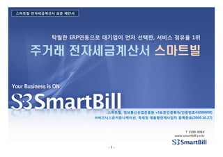 ERP                 ,                   1

주거래 전자세금계산서 스마트빌




               ,           v3      (        41000008)
                   ,                       (2009.10.27)



                                     T 1588-8064
                                www.smartbill.co.kr


         -1-
 