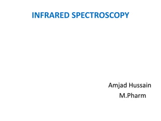 INFRARED SPECTROSCOPY
Amjad Hussain
M.Pharm
 