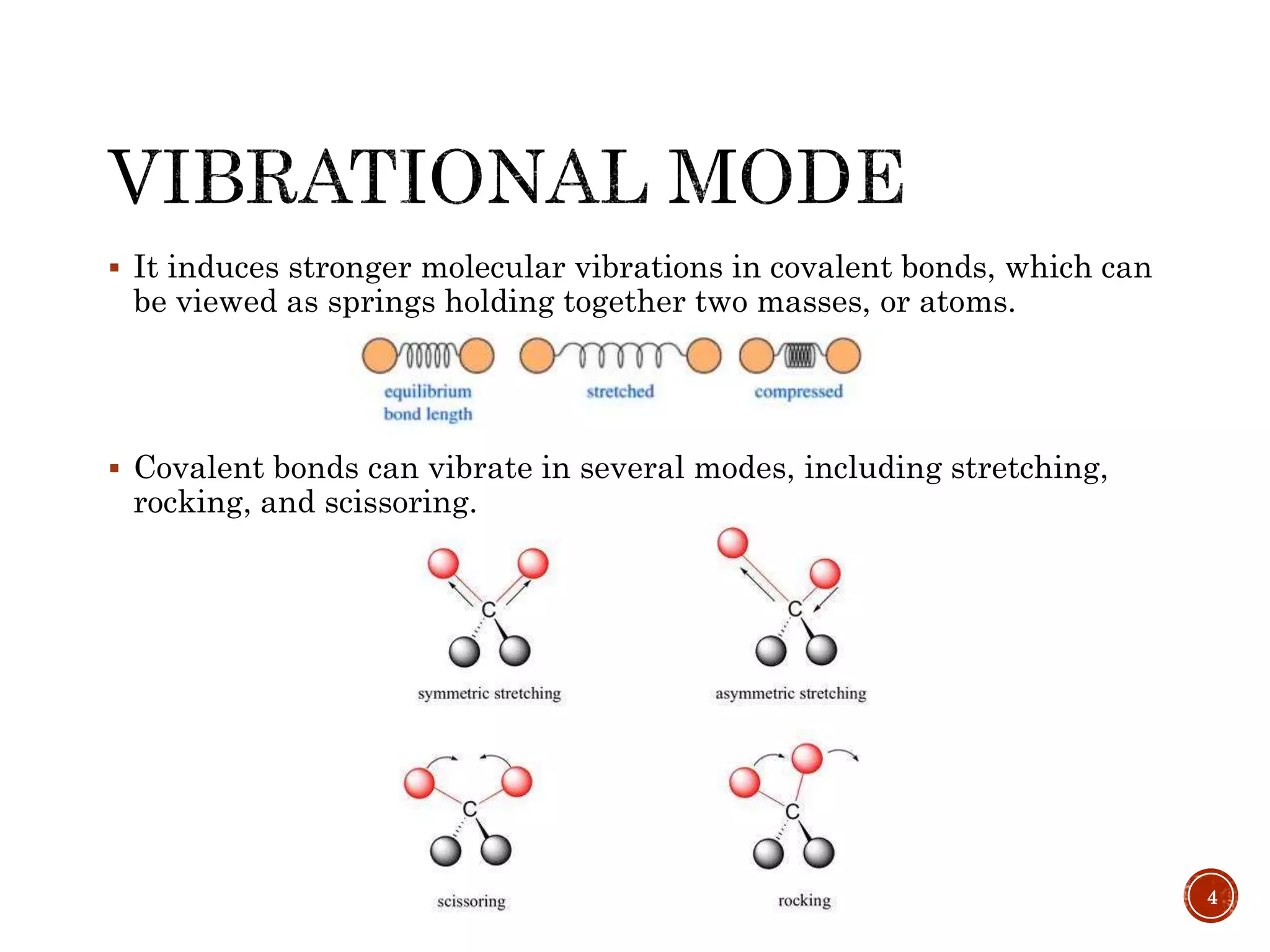  It induces stronger molecular vibrations in covalent bonds, which can
be viewed as springs holding together two masses, or atoms.
 Covalent bonds can vibrate in several modes, including stretching,
rocking, and scissoring.
4
 