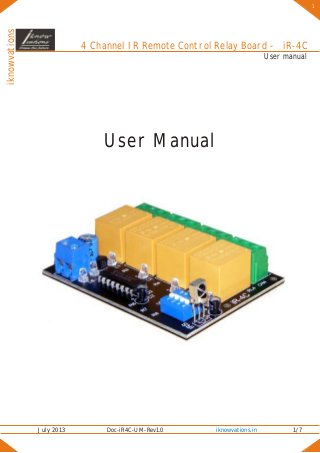 iknowvations
July 2013 Doc-iR4C-UM-Rev1.0 1/7iknowvations.in
User Manual
User manual
4 Channel IR Remote Control Relay Board - iR-4C
1
 
