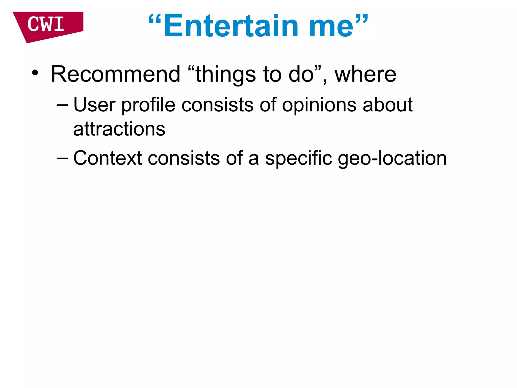 “Entertain me”
• Recommend “things to do”, where
– User profile consists of opinions about
attractions
– Context consists of a specific geo-location
 