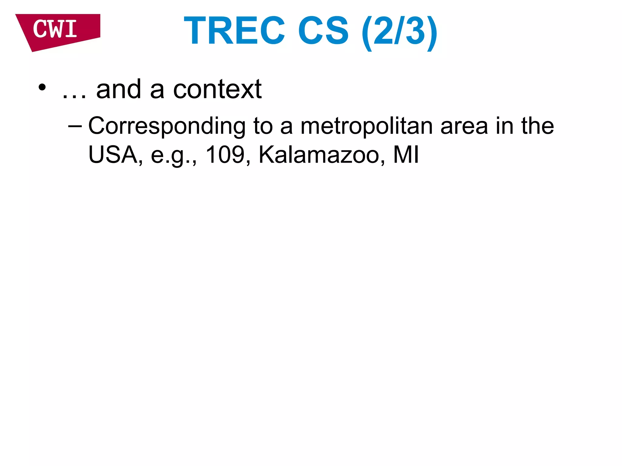 TREC CS (2/3)
• … and a context
– Corresponding to a metropolitan area in the
USA, e.g., 109, Kalamazoo, MI
 