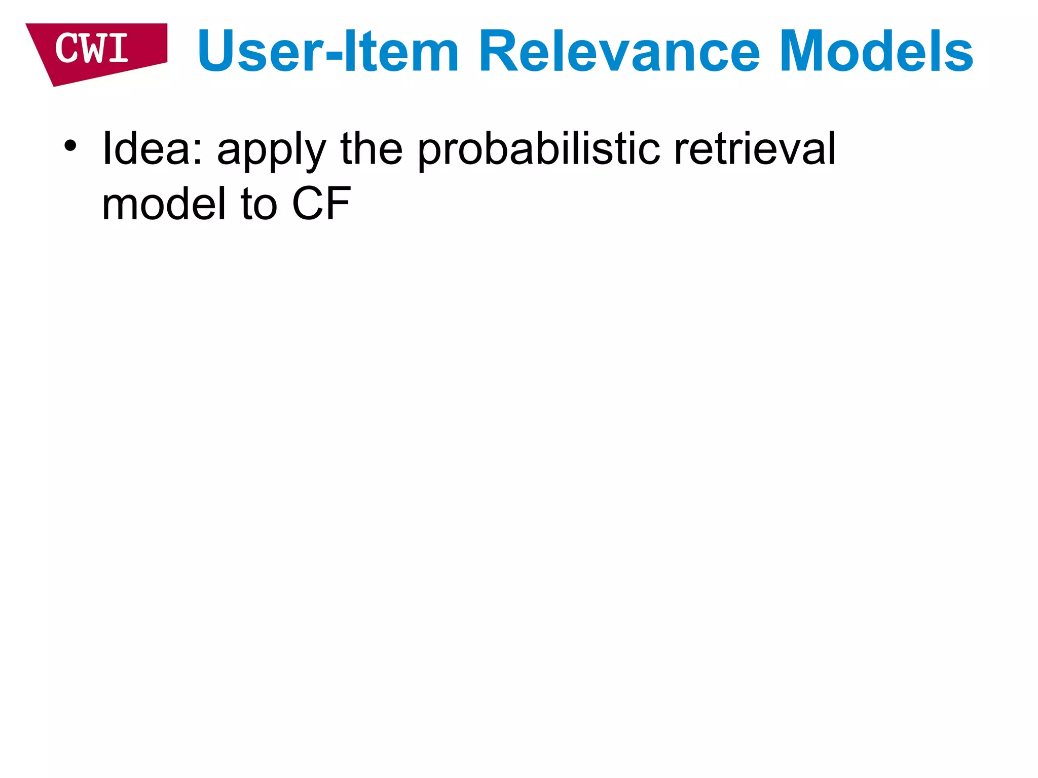 User-Item Relevance Models
• Idea: apply the probabilistic retrieval
model to CF
 
