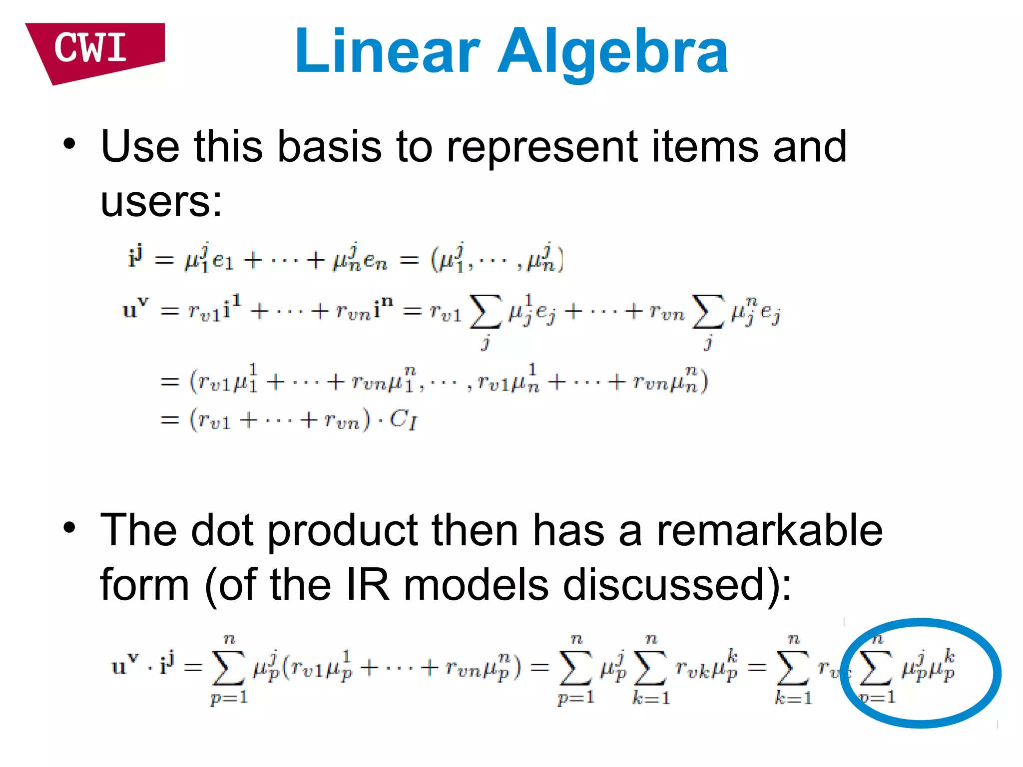 Linear Algebra
• Use this basis to represent items and
users:
• The dot product then has a remarkable
form (of the IR models discussed):
 