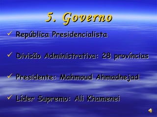 5. Governo República Presidencialista Divisão Administrativa: 28 províncias  Presidente: Mahmoud Ahmadnejad Líder Supremo: Ali Khamenei 