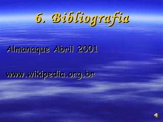 6. Bibliografia Almanaque Abril 2001 www.wikipedia.org.br 