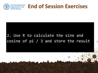2. Use R to calculate the sine and
cosine of pi / 3 and store the result
End of Session Exercises
 