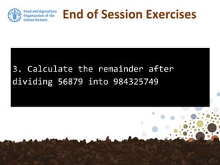 3. Calculate the remainder after
dividing 56879 into 984325749
End of Session Exercises
 